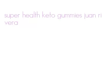 super health keto gummies juan rivera
