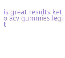 is great results keto acv gummies legit