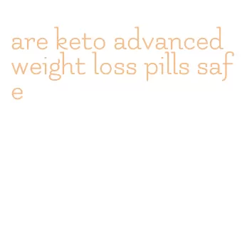 are keto advanced weight loss pills safe