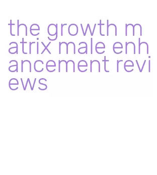 the growth matrix male enhancement reviews