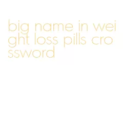big name in weight loss pills crossword