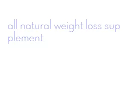 all natural weight loss supplement