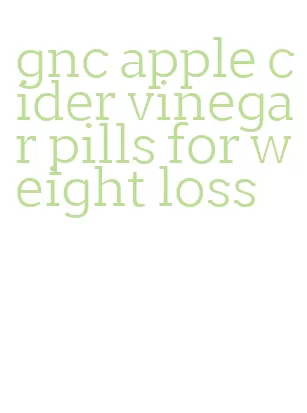 gnc apple cider vinegar pills for weight loss