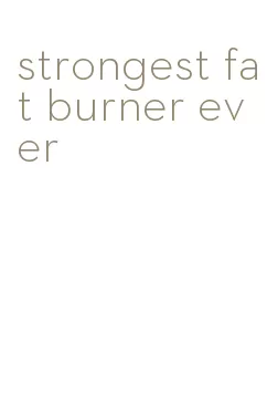 strongest fat burner ever