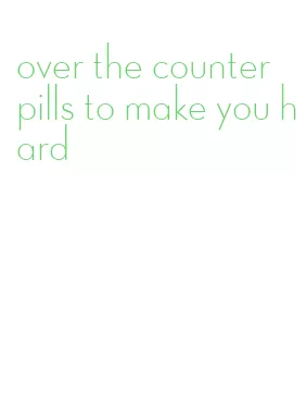 over the counter pills to make you hard