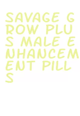savage grow plus male enhancement pills