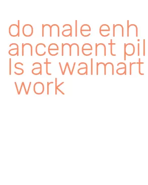 do male enhancement pills at walmart work