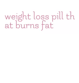 weight loss pill that burns fat