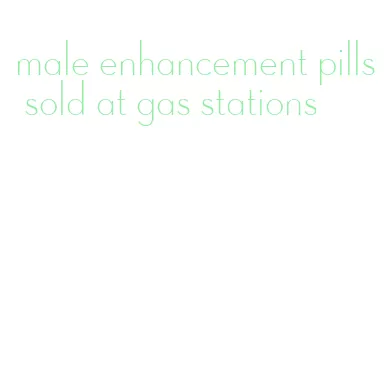 male enhancement pills sold at gas stations