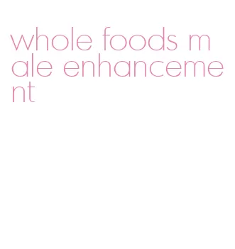 whole foods male enhancement