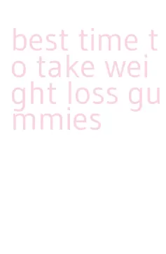 best time to take weight loss gummies