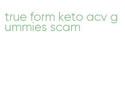 true form keto acv gummies scam