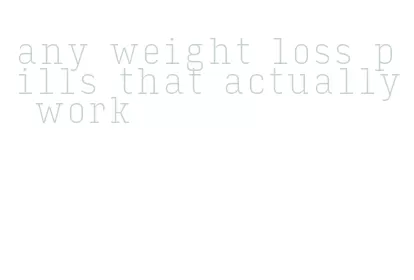 any weight loss pills that actually work