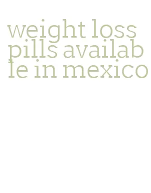 weight loss pills available in mexico
