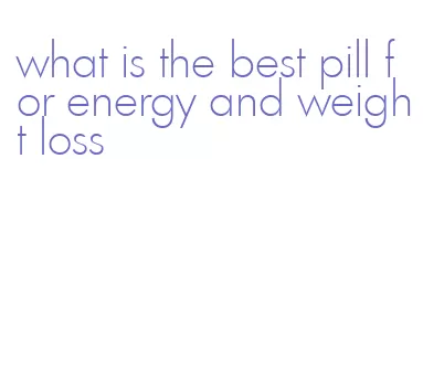 what is the best pill for energy and weight loss