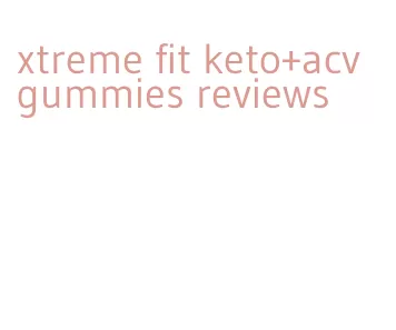 xtreme fit keto+acv gummies reviews