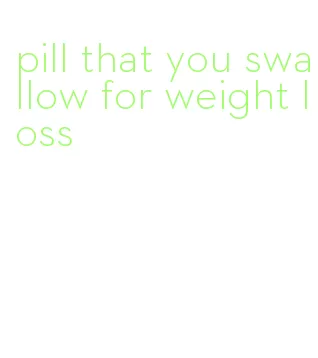pill that you swallow for weight loss