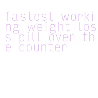 fastest working weight loss pill over the counter