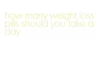 how many weight loss pills should you take a day