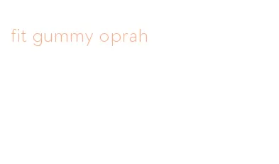 fit gummy oprah