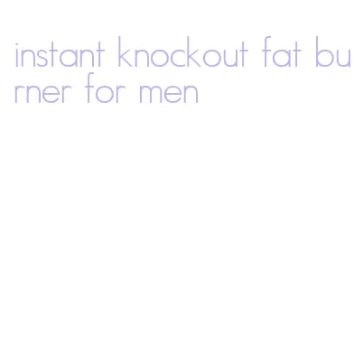 instant knockout fat burner for men