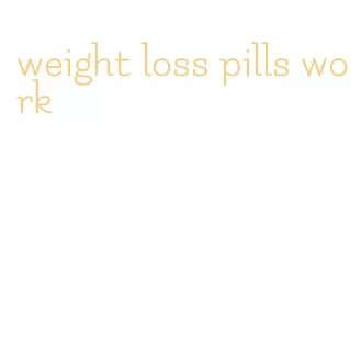 weight loss pills work