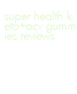 super health keto+acv gummies reviews