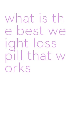 what is the best weight loss pill that works