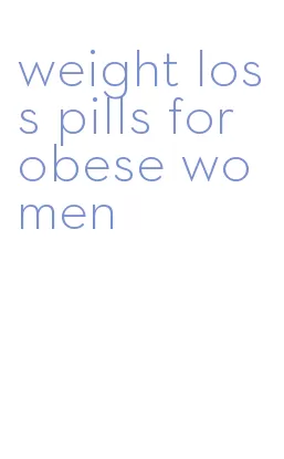 weight loss pills for obese women