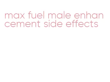 max fuel male enhancement side effects