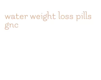 water weight loss pills gnc