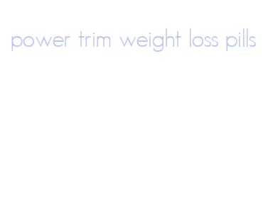 power trim weight loss pills
