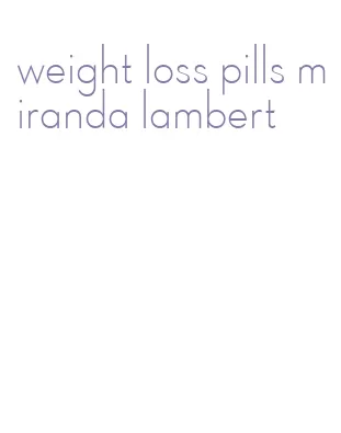 weight loss pills miranda lambert