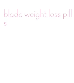 blade weight loss pills