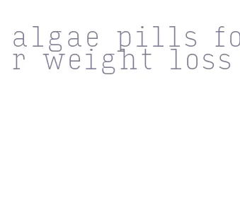algae pills for weight loss