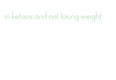 in ketosis and not losing weight