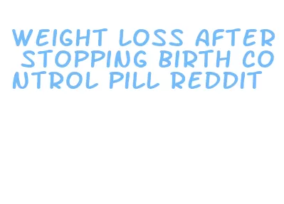 weight loss after stopping birth control pill reddit