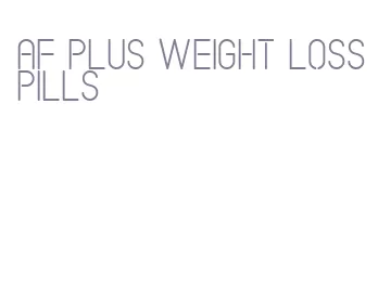 af plus weight loss pills
