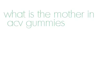 what is the mother in acv gummies