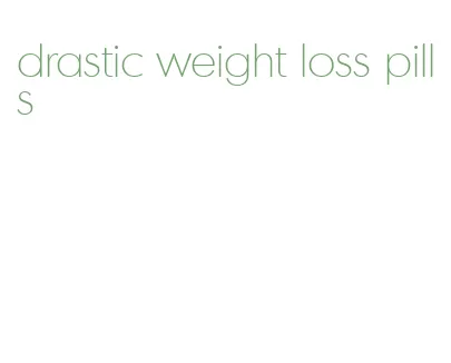 drastic weight loss pills