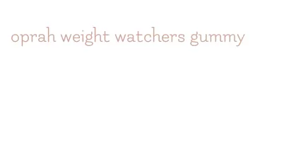 oprah weight watchers gummy