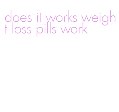 does it works weight loss pills work