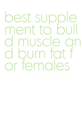 best supplement to build muscle and burn fat for females