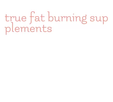 true fat burning supplements