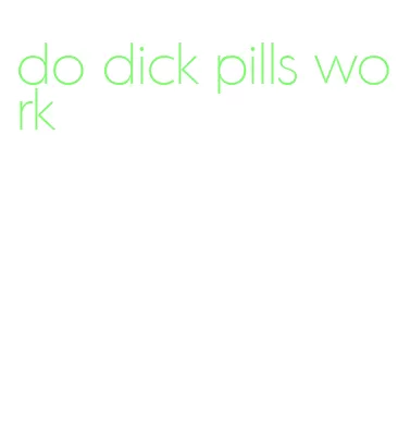 do dick pills work