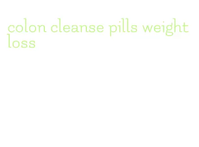 colon cleanse pills weight loss