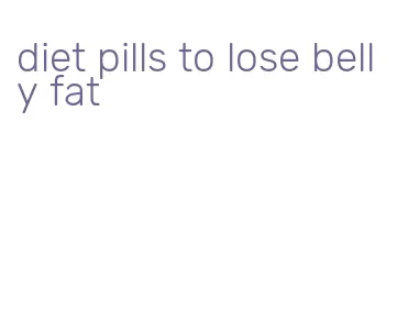 diet pills to lose belly fat