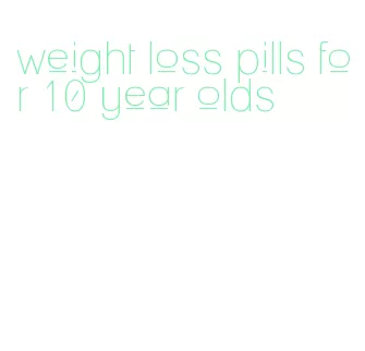 weight loss pills for 10 year olds