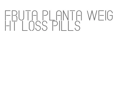 fruta planta weight loss pills