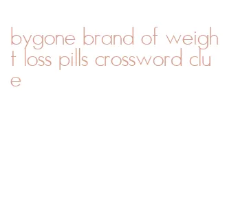 bygone brand of weight loss pills crossword clue